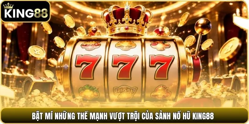 Bật mí những thế mạnh vượt trội của sảnh nổ hũ king88