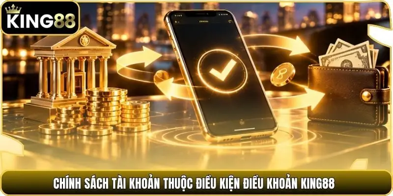 Chính sách tài khoản thuộc điều kiện điều khoản king88