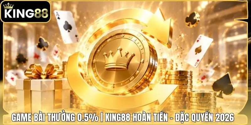 Game Bài Thưởng 0.5% | King88 Hoàn Tiền - Đặc Quyền 2026 