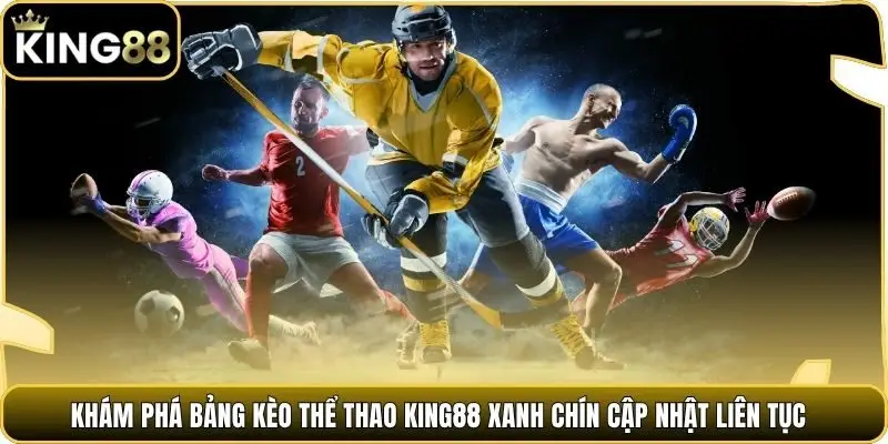 Khám phá bảng kèo thể thao king88 xanh chín cập nhật liên tục