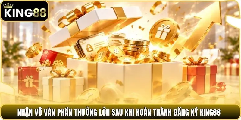 Nhận vô vàn phần thưởng lớn sau khi hoàn thành đăng ký king88