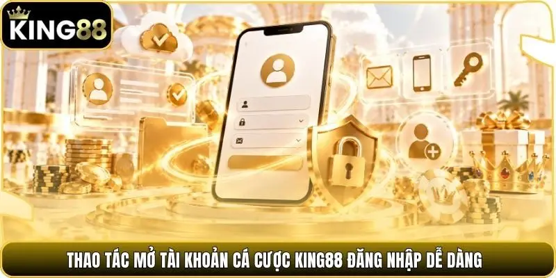 Thao tác mở tài khoản cá cược King88 đăng nhập dễ dàng