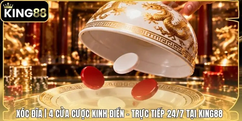 Xóc Đĩa | 4 Cửa Cược Kinh Điển - Trực Tiếp 24/7 Tại King88